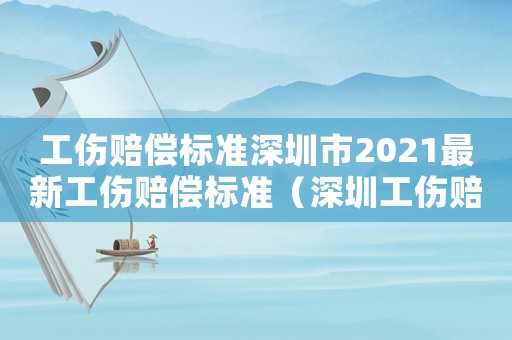 工傷賠償標準深圳市2021最新工傷賠償標準（深圳工傷賠償條例）