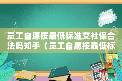員工自愿按最低標準交社保合法嗎知乎（員工自愿按最低標準交社保合法）