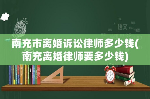 南充市離婚訴訟律師多少錢(南充離婚律師要多少錢)