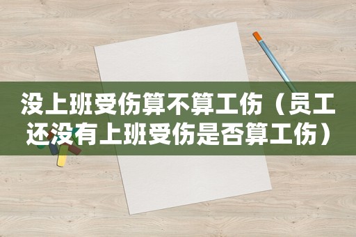 沒上班受傷算不算工傷（員工還沒有上班受傷是否算工傷）