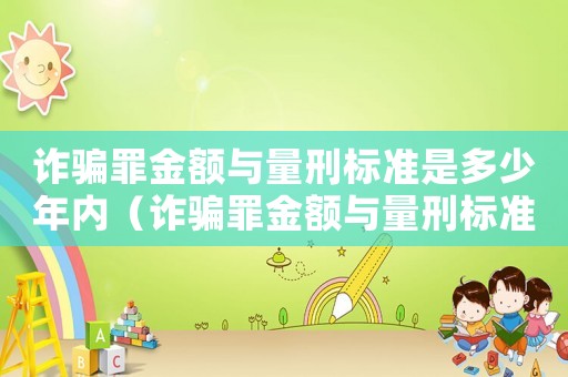詐騙罪金額與量刑標準是多少年內（詐騙罪金額與量刑標準是多少年）