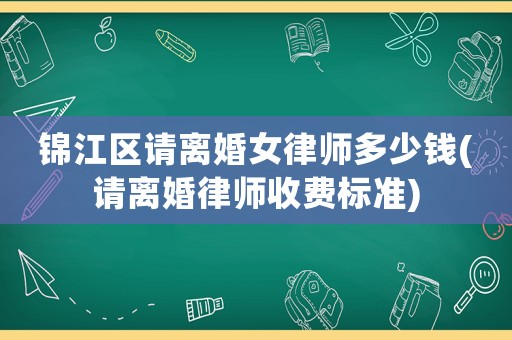 錦江區請離婚女律師多少錢(請離婚律師收費標準)