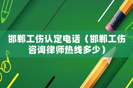 邯鄲工傷認定電話（邯鄲工傷咨詢律師熱線多少）