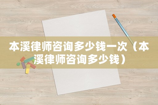 本溪律師咨詢多少錢一次（本溪律師咨詢多少錢）