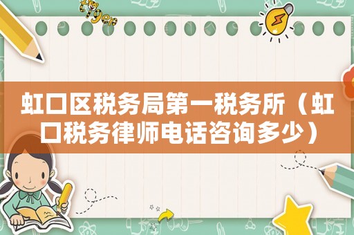 虹口區稅務局第一稅務所（虹口稅務律師電話咨詢多少）
