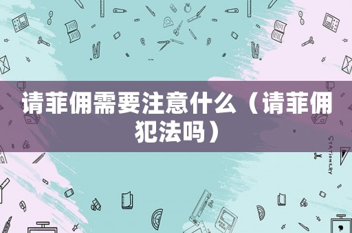 請菲傭需要注意什么（請菲傭犯法嗎）