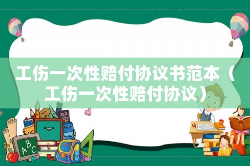工傷一次性賠付協議書范本（工傷一次性賠付協議）