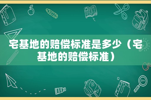 宅基地的賠償標準是多少（宅基地的賠償標準）
