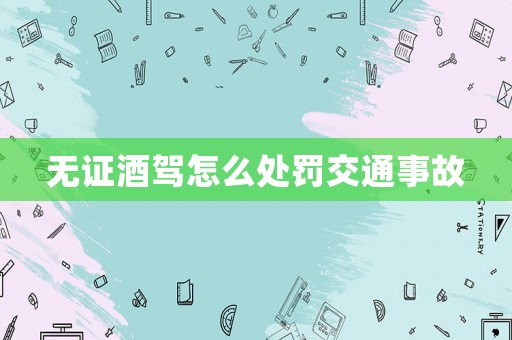 無證酒駕怎么處罰交通事故