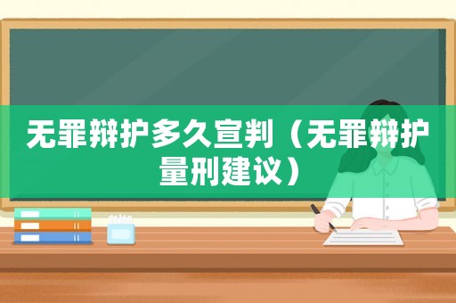 無罪辯護多久宣判（無罪辯護量刑建議）