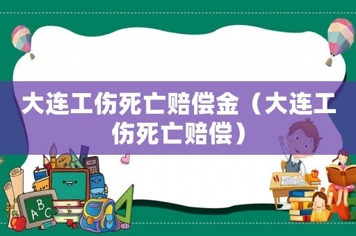 大連工傷死亡賠償金（大連工傷死亡賠償）