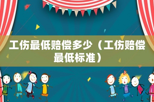 工傷最低賠償多少（工傷賠償最低標準）