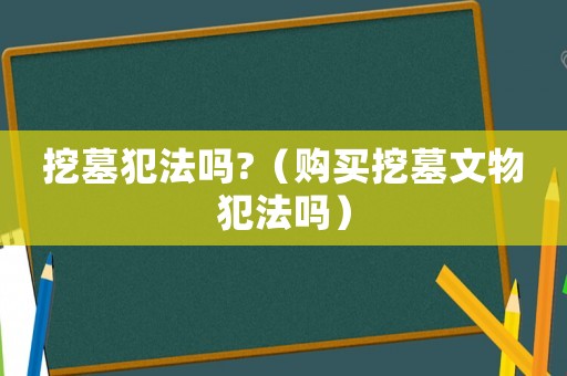 挖墓犯法嗎?（購(gòu)買挖墓文物犯法嗎）