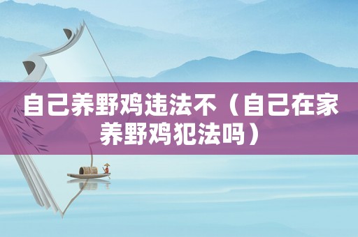 自己養野雞違法不（自己在家養野雞犯法嗎）