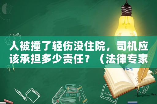 人被撞了輕傷沒住院，司機應該承擔多少責任？（法律專家介紹）