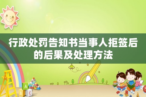 行政處罰告知書當事人拒簽后的后果及處理方法