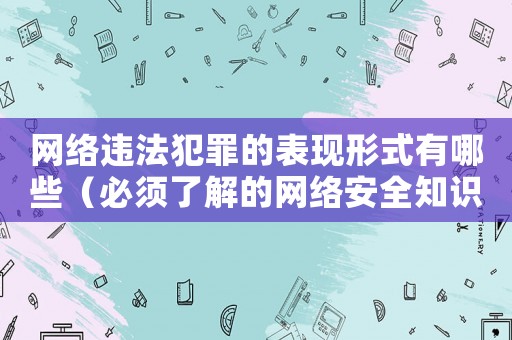 網絡違法犯罪的表現形式有哪些（必須了解的網絡安全知識）
