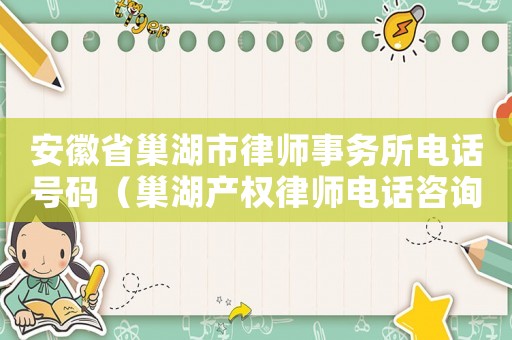 安徽省巢湖市律師事務所電話號碼（巢湖產權律師電話咨詢多少）