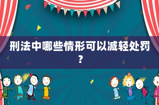 刑法中哪些情形可以減輕處罰？