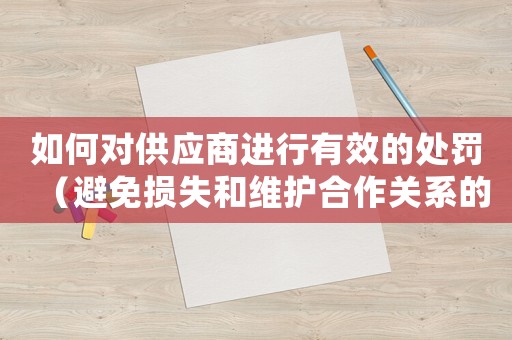 如何對供應商進行有效的處罰（避免損失和維護合作關系的方法）
