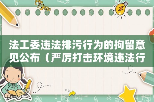 法工委違法排污行為的拘留意見公布（嚴厲打擊環境違法行為）
