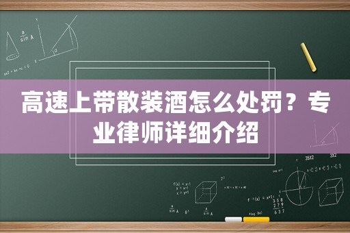 高速上帶散裝酒怎么處罰？專業律師詳細介紹