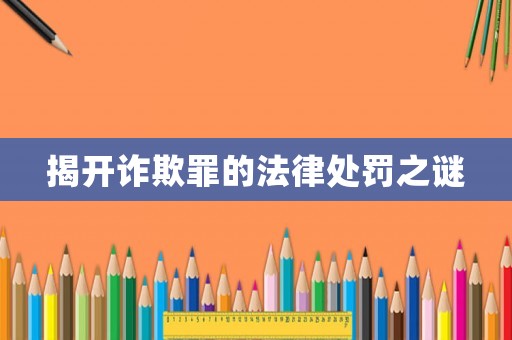揭開詐欺罪的法律處罰之謎