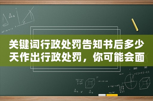關(guān)鍵詞行政處罰告知書(shū)后多少天作出行政處罰，你可能會(huì)面臨這些意想不到的后果