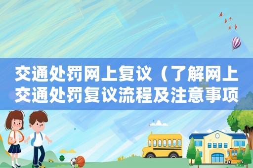 交通處罰網上復議（了解網上交通處罰復議流程及注意事項）