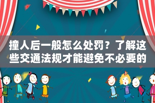 撞人后一般怎么處罰？了解這些交通法規才能避免不必要的麻煩