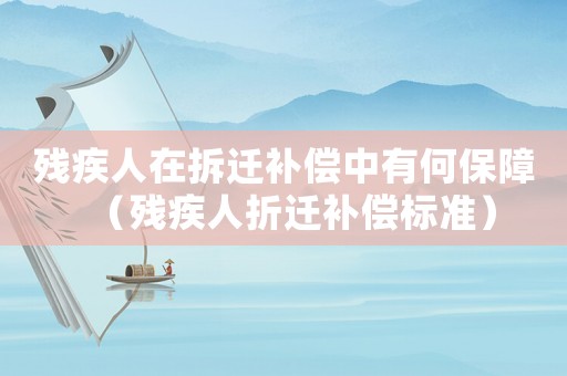 殘疾人在拆遷補(bǔ)償中有何保障（殘疾人折遷補(bǔ)償標(biāo)準(zhǔn)）