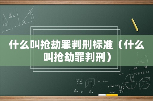 什么叫搶劫罪判刑標準（什么叫搶劫罪判刑）