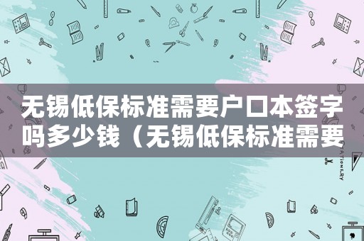 無錫低保標準需要戶口本簽字嗎多少錢（無錫低保標準需要戶口本簽字嗎）