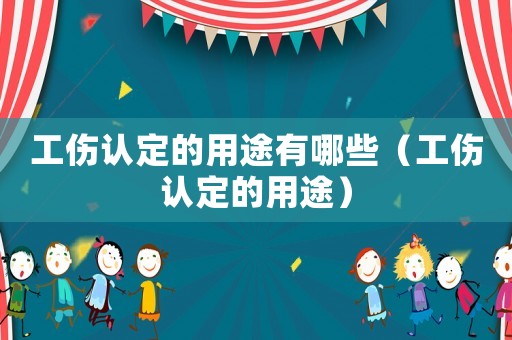工傷認定的用途有哪些（工傷認定的用途）