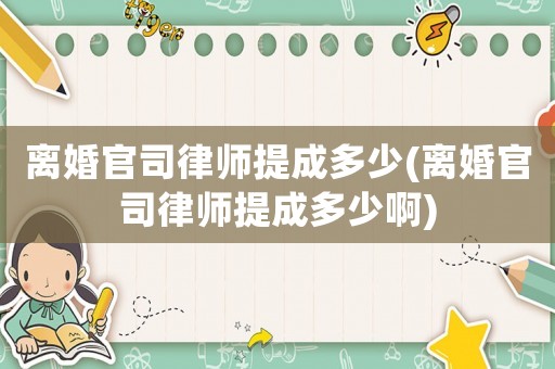 離婚官司律師提成多少(離婚官司律師提成多少啊)