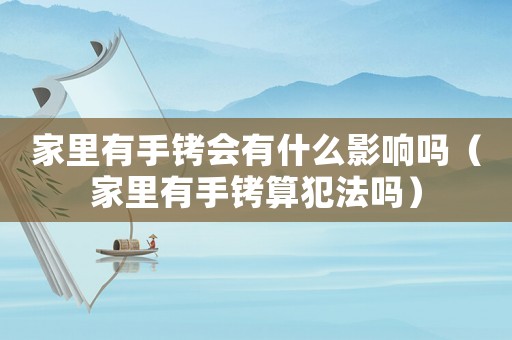 家里有手銬會有什么影響嗎（家里有手銬算犯法嗎）