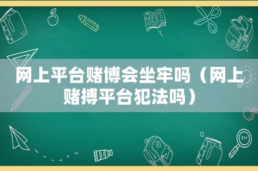 網上平臺賭博會坐牢嗎（網上賭搏平臺犯法嗎）