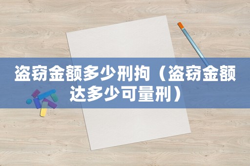 盜竊金額多少刑拘（盜竊金額達多少可量刑）