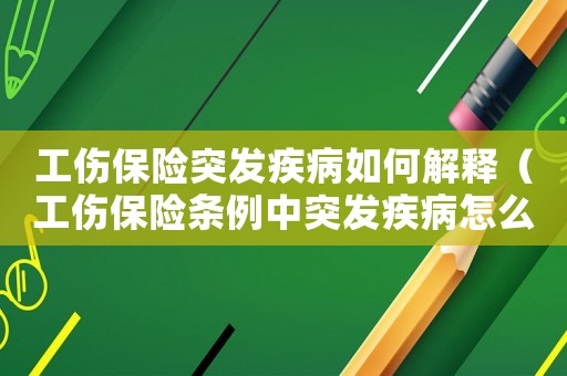 工傷保險突發(fā)疾病如何解釋（工傷保險條例中突發(fā)疾病怎么理解）