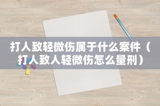 打人致輕微傷屬于什么案件（打人致人輕微傷怎么量刑）