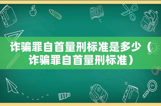 詐騙罪自首量刑標(biāo)準(zhǔn)是多少（詐騙罪自首量刑標(biāo)準(zhǔn)）