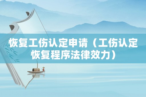 恢復(fù)工傷認(rèn)定申請(qǐng)（工傷認(rèn)定恢復(fù)程序法律效力）