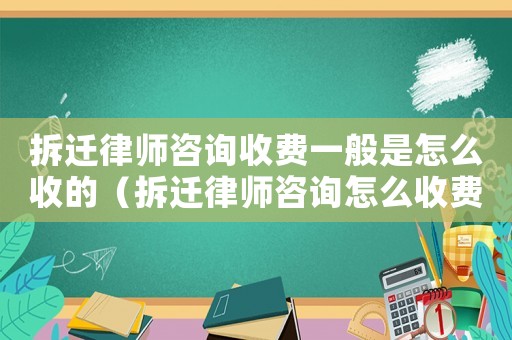拆遷律師咨詢收費(fèi)一般是怎么收的（拆遷律師咨詢?cè)趺词召M(fèi)）