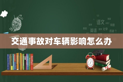 交通事故對車輛影響怎么辦