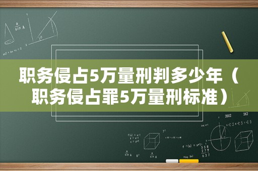 職務侵占5萬量刑判多少年（職務侵占罪5萬量刑標準）