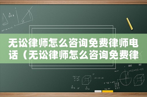無(wú)訟律師怎么咨詢(xún)免費(fèi)律師電話(huà)（無(wú)訟律師怎么咨詢(xún)免費(fèi)律師）