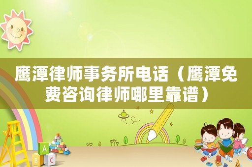 鷹潭律師事務所電話（鷹潭免費咨詢律師哪里靠譜）