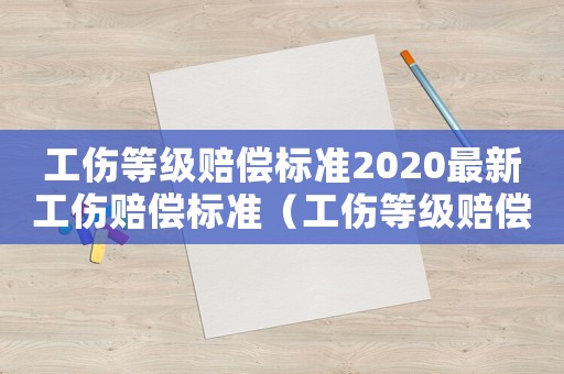 工傷等級(jí)賠償標(biāo)準(zhǔn)2020最新工傷賠償標(biāo)準(zhǔn)（工傷等級(jí)賠償標(biāo)準(zhǔn)2015）