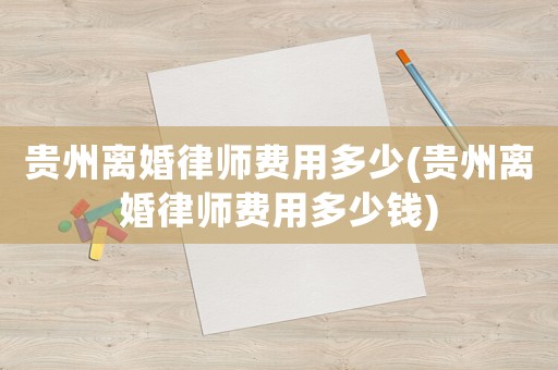 貴州離婚律師費用多少(貴州離婚律師費用多少錢)