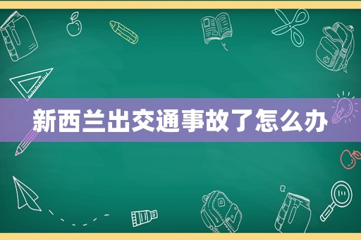 新西蘭出交通事故了怎么辦